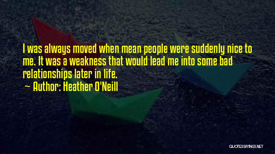 Heather O'Neill Quotes: I Was Always Moved When Mean People Were Suddenly Nice To Me. It Was A Weakness That Would Lead Me