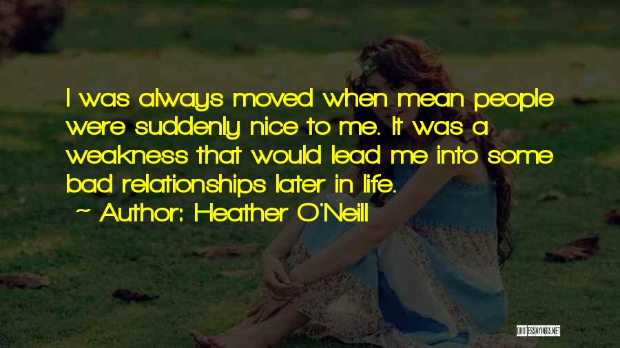 Heather O'Neill Quotes: I Was Always Moved When Mean People Were Suddenly Nice To Me. It Was A Weakness That Would Lead Me