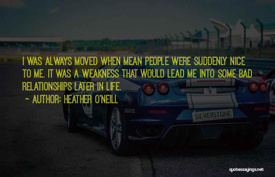 Heather O'Neill Quotes: I Was Always Moved When Mean People Were Suddenly Nice To Me. It Was A Weakness That Would Lead Me