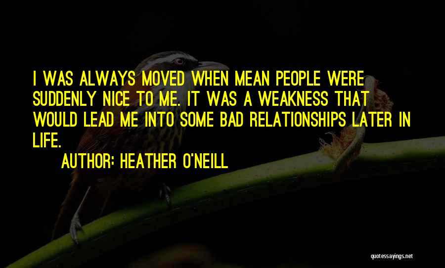 Heather O'Neill Quotes: I Was Always Moved When Mean People Were Suddenly Nice To Me. It Was A Weakness That Would Lead Me