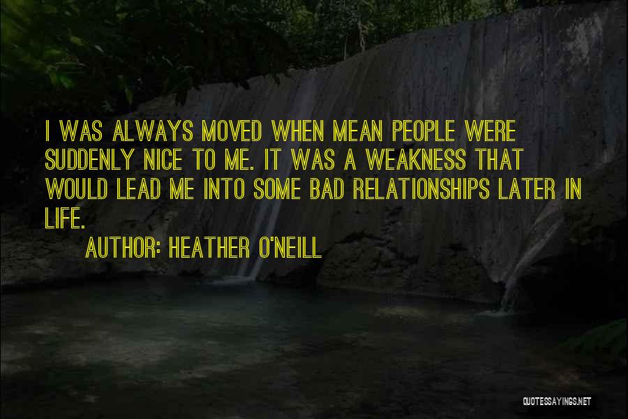 Heather O'Neill Quotes: I Was Always Moved When Mean People Were Suddenly Nice To Me. It Was A Weakness That Would Lead Me