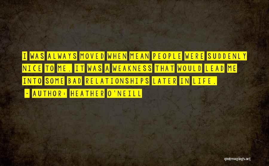 Heather O'Neill Quotes: I Was Always Moved When Mean People Were Suddenly Nice To Me. It Was A Weakness That Would Lead Me