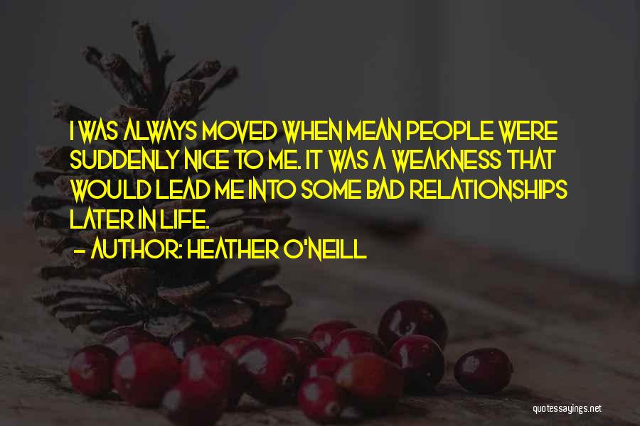 Heather O'Neill Quotes: I Was Always Moved When Mean People Were Suddenly Nice To Me. It Was A Weakness That Would Lead Me