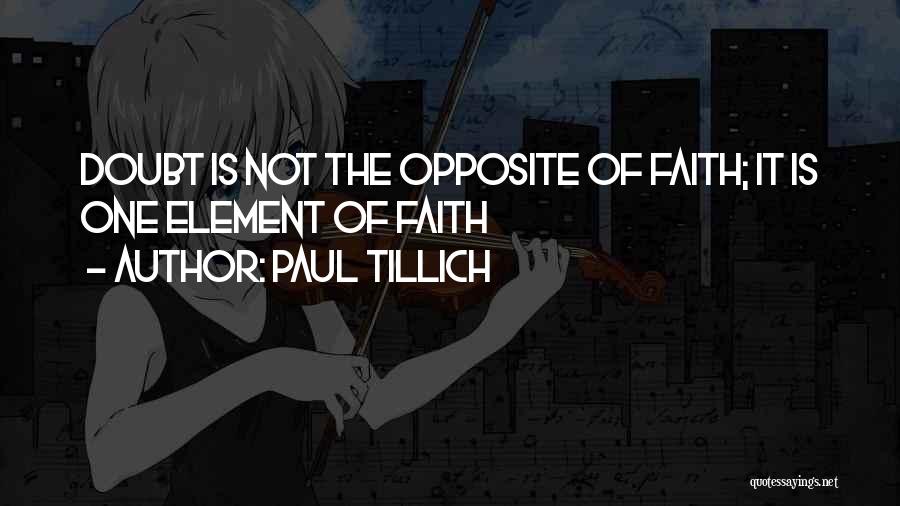 Paul Tillich Quotes: Doubt Is Not The Opposite Of Faith; It Is One Element Of Faith