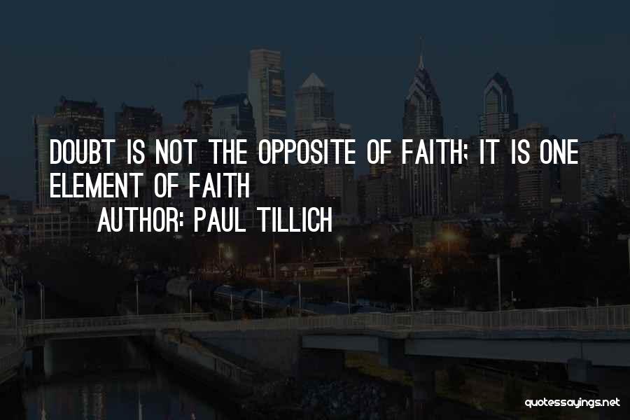 Paul Tillich Quotes: Doubt Is Not The Opposite Of Faith; It Is One Element Of Faith