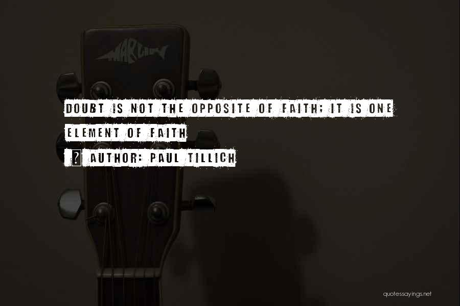 Paul Tillich Quotes: Doubt Is Not The Opposite Of Faith; It Is One Element Of Faith