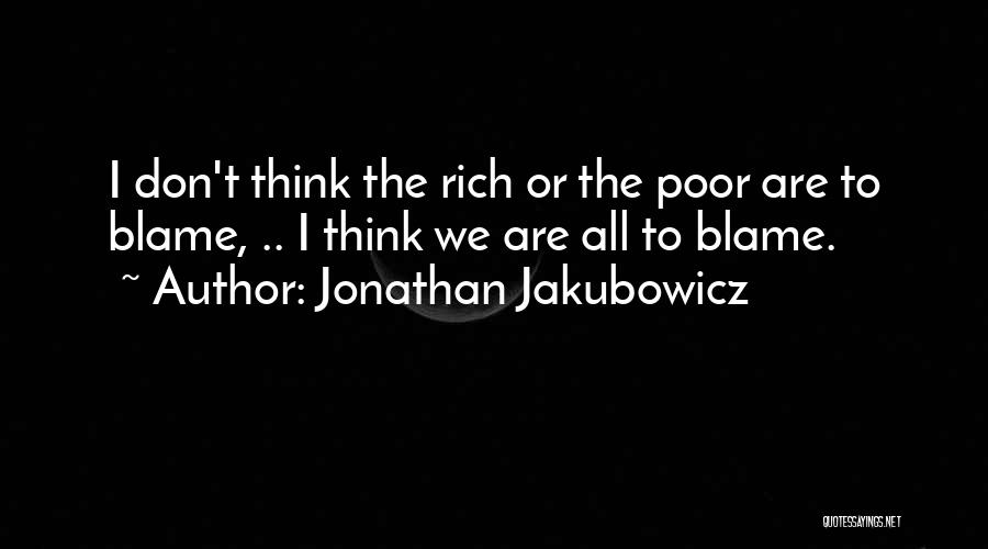 Jonathan Jakubowicz Quotes: I Don't Think The Rich Or The Poor Are To Blame, .. I Think We Are All To Blame.