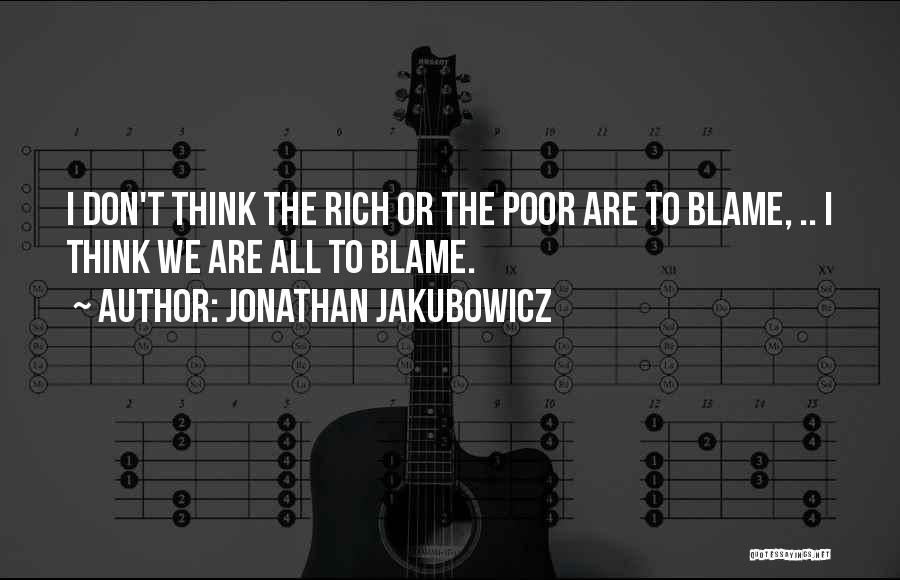 Jonathan Jakubowicz Quotes: I Don't Think The Rich Or The Poor Are To Blame, .. I Think We Are All To Blame.