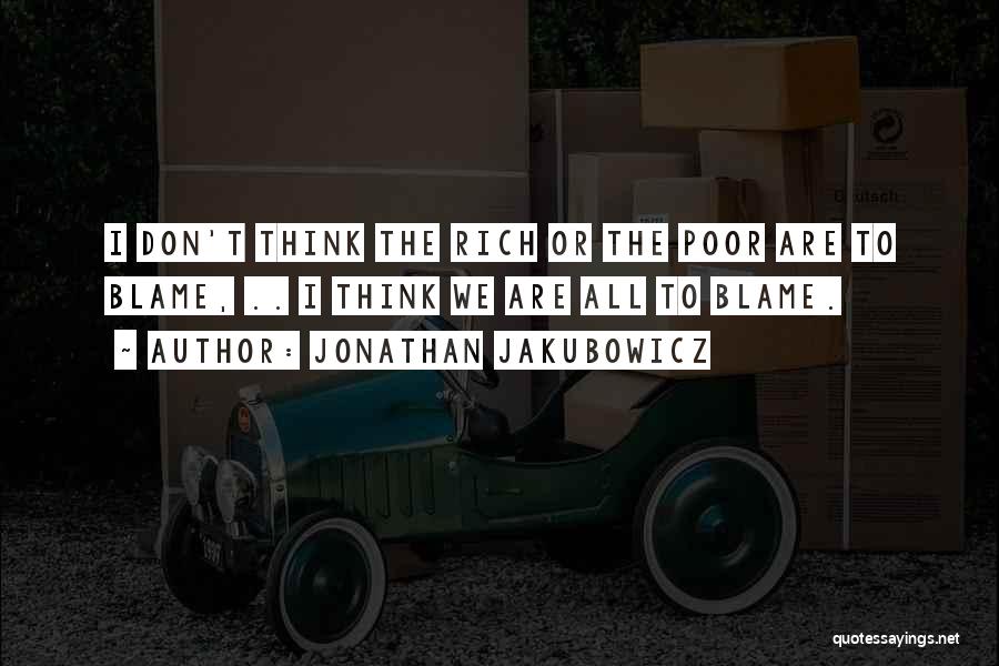Jonathan Jakubowicz Quotes: I Don't Think The Rich Or The Poor Are To Blame, .. I Think We Are All To Blame.