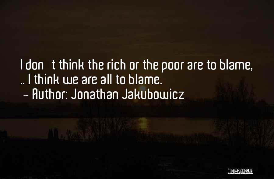 Jonathan Jakubowicz Quotes: I Don't Think The Rich Or The Poor Are To Blame, .. I Think We Are All To Blame.