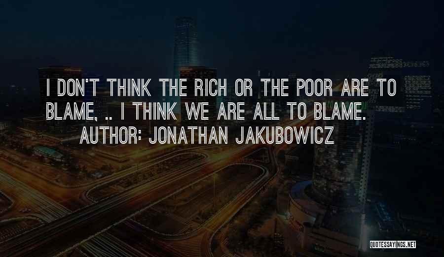 Jonathan Jakubowicz Quotes: I Don't Think The Rich Or The Poor Are To Blame, .. I Think We Are All To Blame.