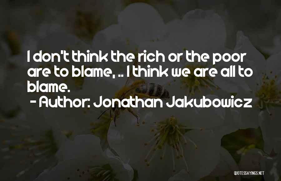 Jonathan Jakubowicz Quotes: I Don't Think The Rich Or The Poor Are To Blame, .. I Think We Are All To Blame.