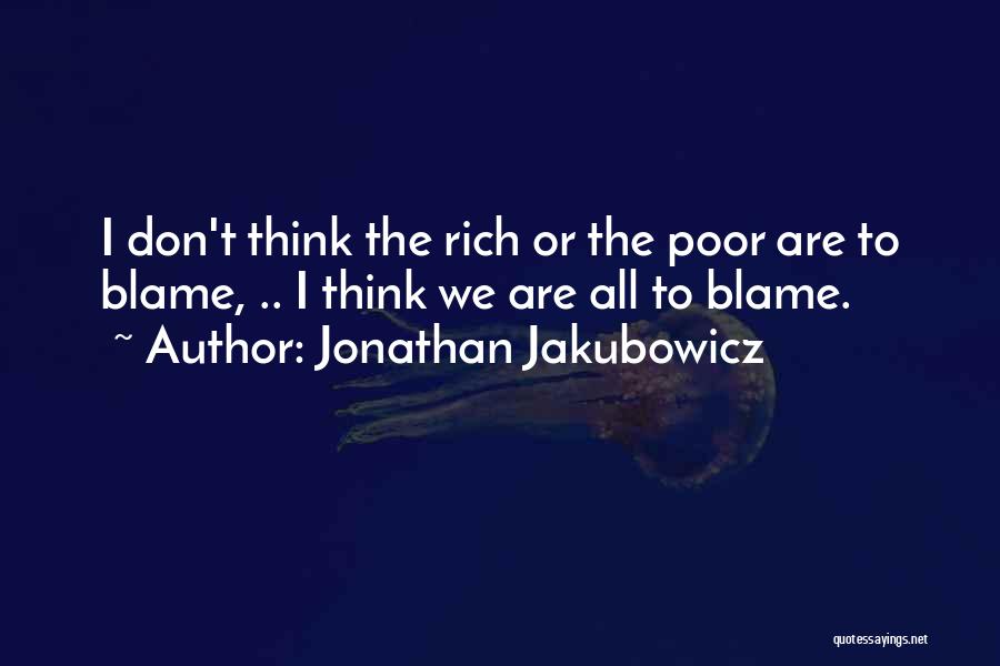 Jonathan Jakubowicz Quotes: I Don't Think The Rich Or The Poor Are To Blame, .. I Think We Are All To Blame.