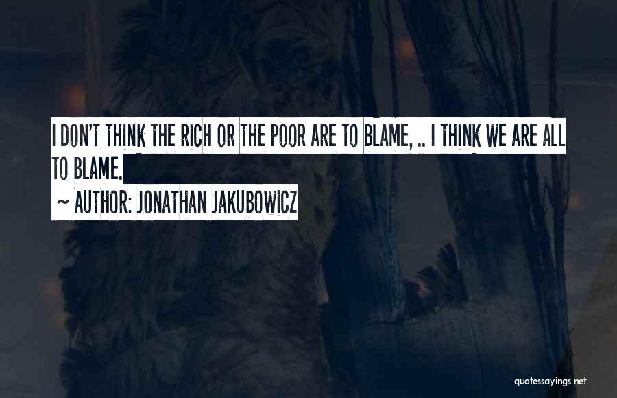 Jonathan Jakubowicz Quotes: I Don't Think The Rich Or The Poor Are To Blame, .. I Think We Are All To Blame.