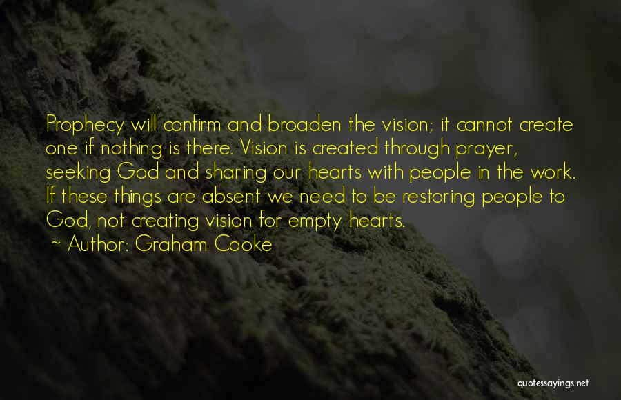 Graham Cooke Quotes: Prophecy Will Confirm And Broaden The Vision; It Cannot Create One If Nothing Is There. Vision Is Created Through Prayer,