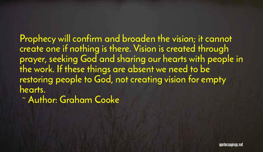 Graham Cooke Quotes: Prophecy Will Confirm And Broaden The Vision; It Cannot Create One If Nothing Is There. Vision Is Created Through Prayer,