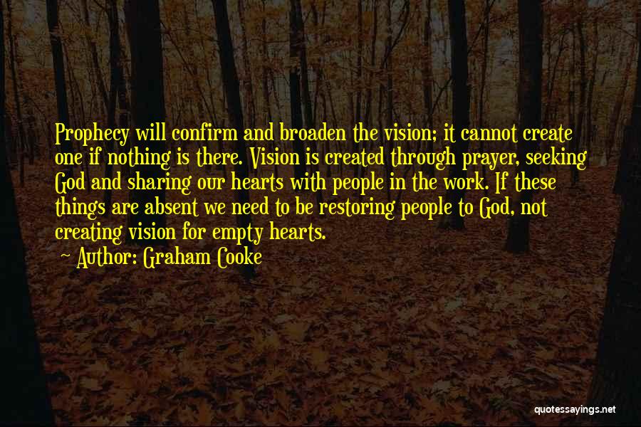 Graham Cooke Quotes: Prophecy Will Confirm And Broaden The Vision; It Cannot Create One If Nothing Is There. Vision Is Created Through Prayer,