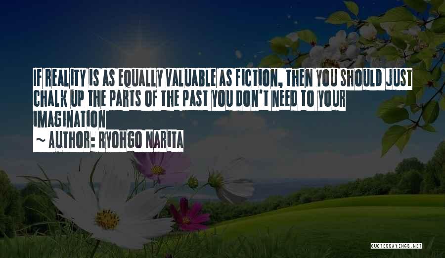 Ryohgo Narita Quotes: If Reality Is As Equally Valuable As Fiction, Then You Should Just Chalk Up The Parts Of The Past You