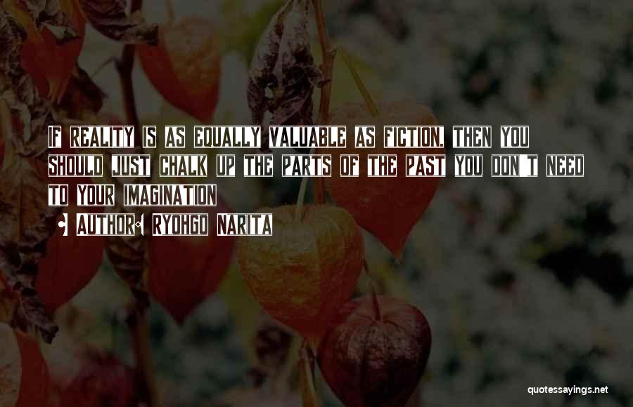 Ryohgo Narita Quotes: If Reality Is As Equally Valuable As Fiction, Then You Should Just Chalk Up The Parts Of The Past You