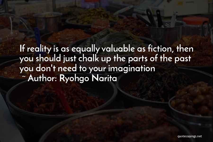 Ryohgo Narita Quotes: If Reality Is As Equally Valuable As Fiction, Then You Should Just Chalk Up The Parts Of The Past You