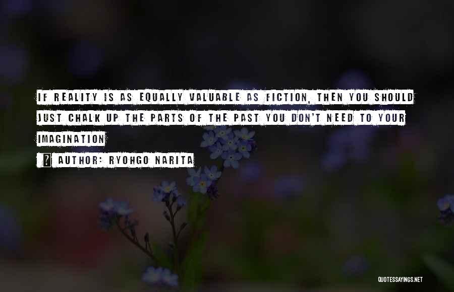 Ryohgo Narita Quotes: If Reality Is As Equally Valuable As Fiction, Then You Should Just Chalk Up The Parts Of The Past You