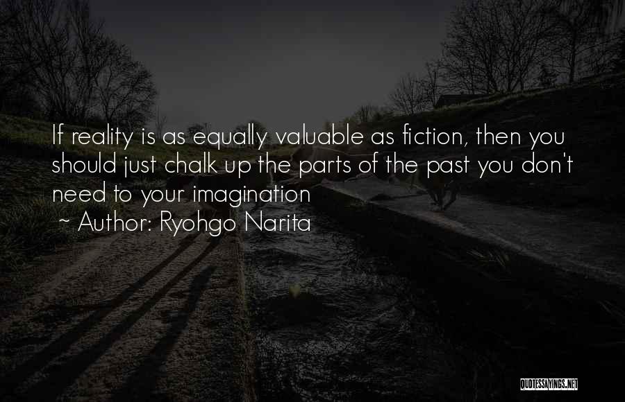 Ryohgo Narita Quotes: If Reality Is As Equally Valuable As Fiction, Then You Should Just Chalk Up The Parts Of The Past You