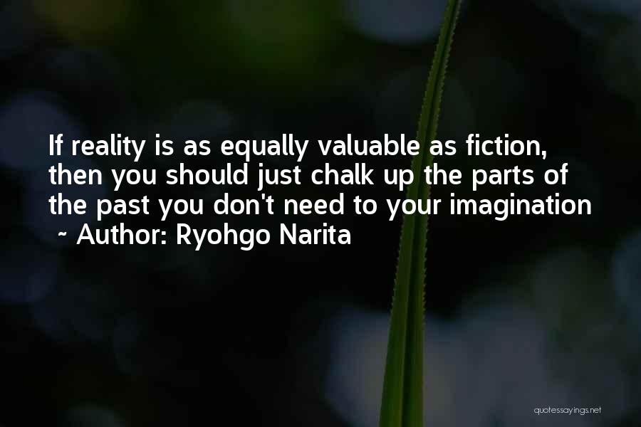 Ryohgo Narita Quotes: If Reality Is As Equally Valuable As Fiction, Then You Should Just Chalk Up The Parts Of The Past You