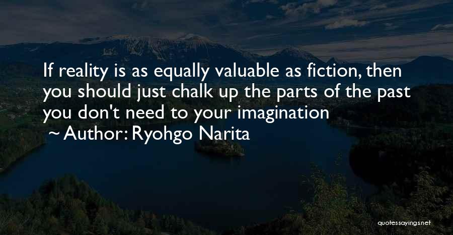 Ryohgo Narita Quotes: If Reality Is As Equally Valuable As Fiction, Then You Should Just Chalk Up The Parts Of The Past You