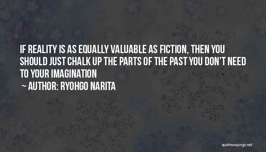Ryohgo Narita Quotes: If Reality Is As Equally Valuable As Fiction, Then You Should Just Chalk Up The Parts Of The Past You