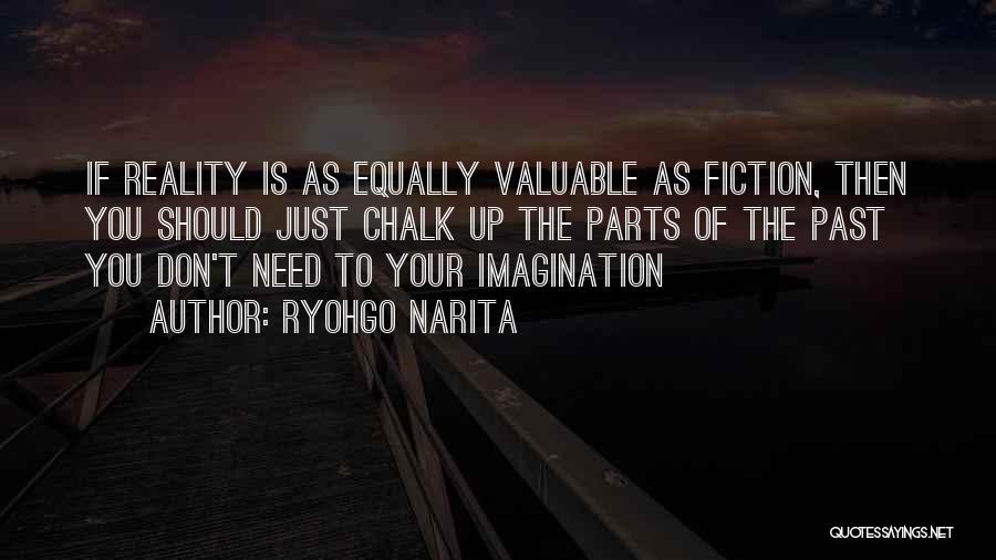 Ryohgo Narita Quotes: If Reality Is As Equally Valuable As Fiction, Then You Should Just Chalk Up The Parts Of The Past You