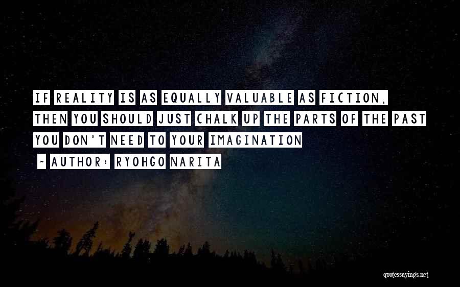 Ryohgo Narita Quotes: If Reality Is As Equally Valuable As Fiction, Then You Should Just Chalk Up The Parts Of The Past You