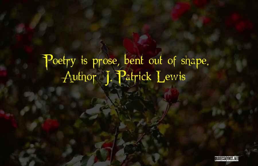 J. Patrick Lewis Quotes: Poetry Is Prose, Bent Out Of Shape.