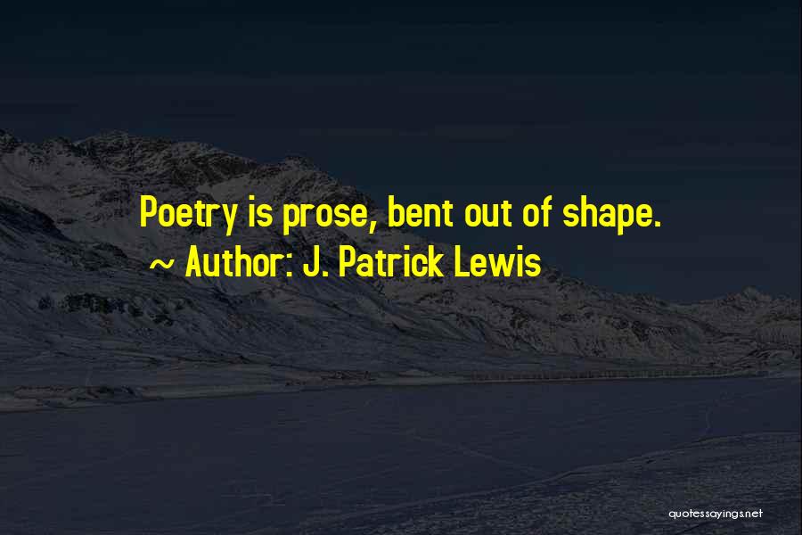 J. Patrick Lewis Quotes: Poetry Is Prose, Bent Out Of Shape.