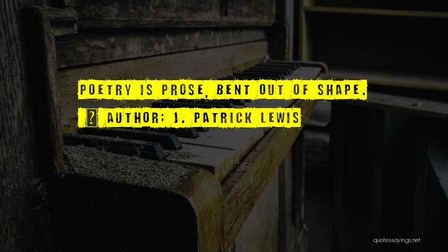 J. Patrick Lewis Quotes: Poetry Is Prose, Bent Out Of Shape.