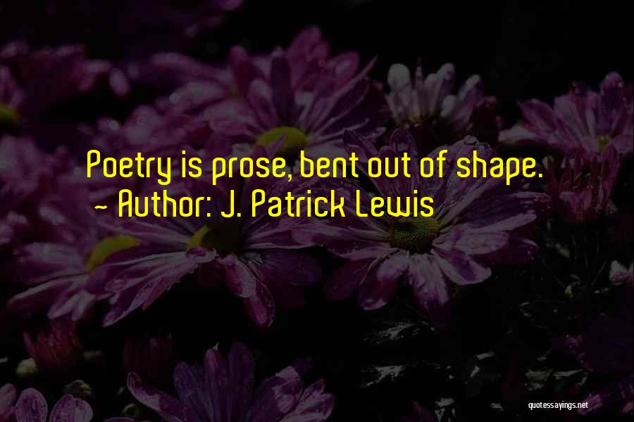 J. Patrick Lewis Quotes: Poetry Is Prose, Bent Out Of Shape.