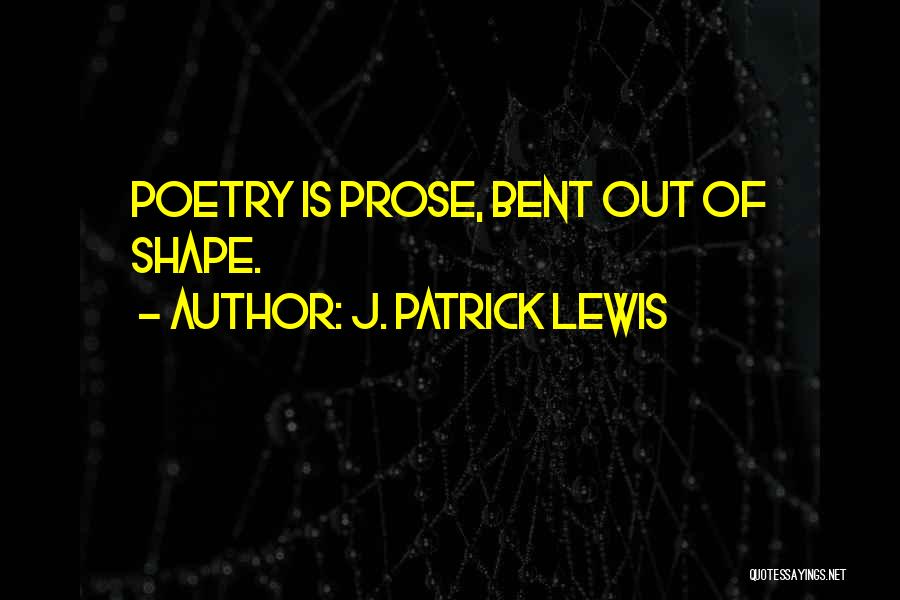 J. Patrick Lewis Quotes: Poetry Is Prose, Bent Out Of Shape.