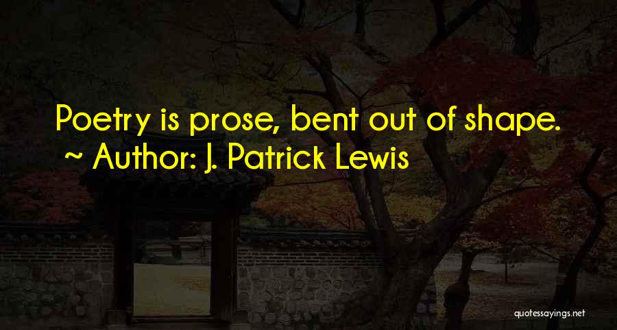 J. Patrick Lewis Quotes: Poetry Is Prose, Bent Out Of Shape.