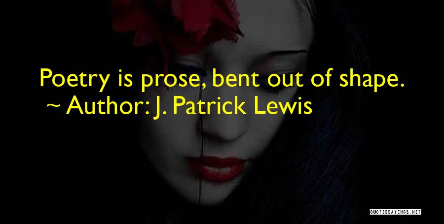 J. Patrick Lewis Quotes: Poetry Is Prose, Bent Out Of Shape.