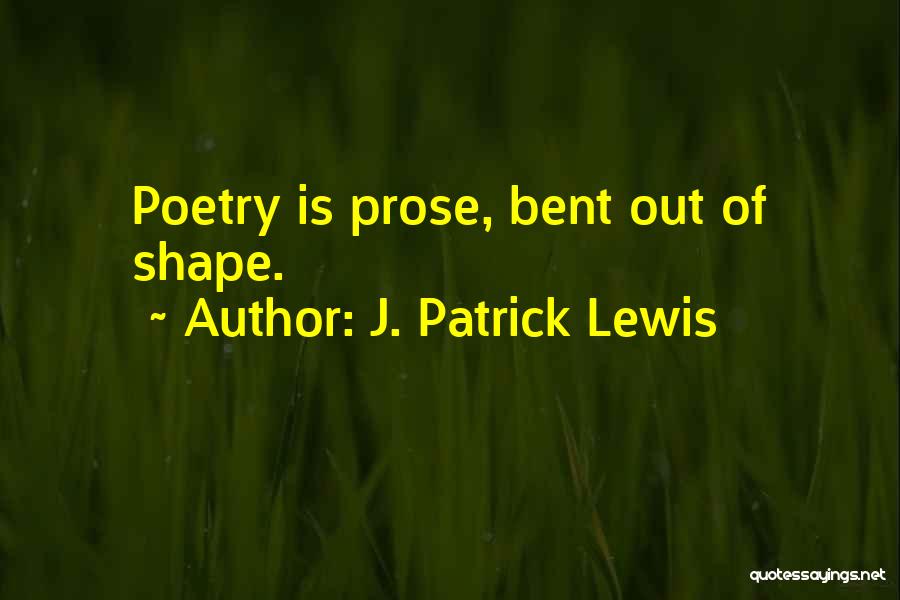 J. Patrick Lewis Quotes: Poetry Is Prose, Bent Out Of Shape.