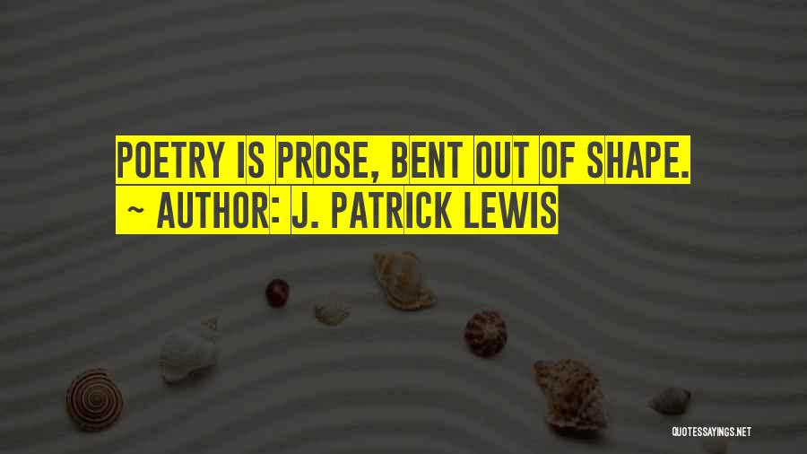 J. Patrick Lewis Quotes: Poetry Is Prose, Bent Out Of Shape.