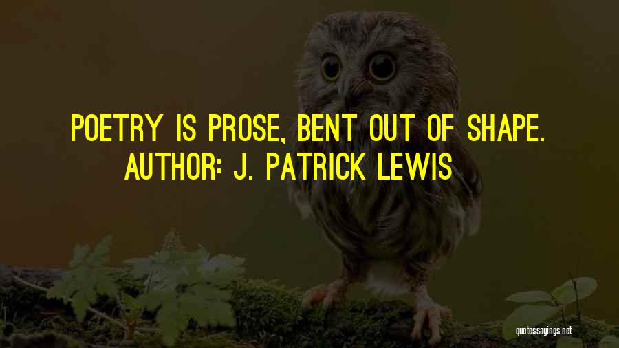 J. Patrick Lewis Quotes: Poetry Is Prose, Bent Out Of Shape.