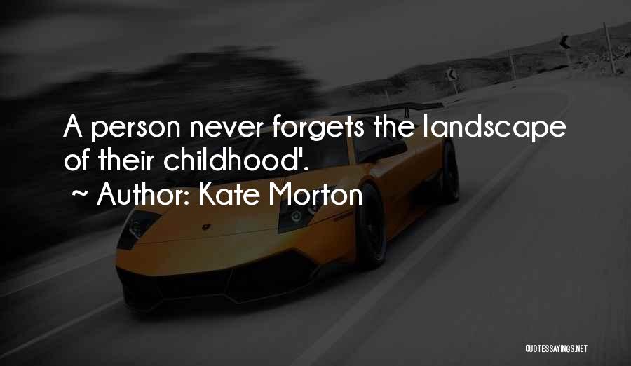 Kate Morton Quotes: A Person Never Forgets The Landscape Of Their Childhood'.