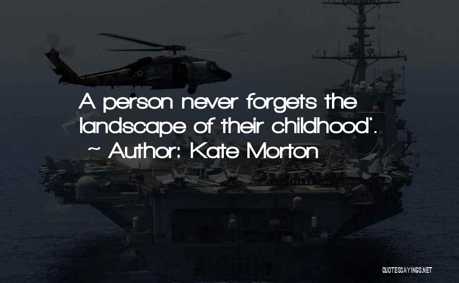 Kate Morton Quotes: A Person Never Forgets The Landscape Of Their Childhood'.