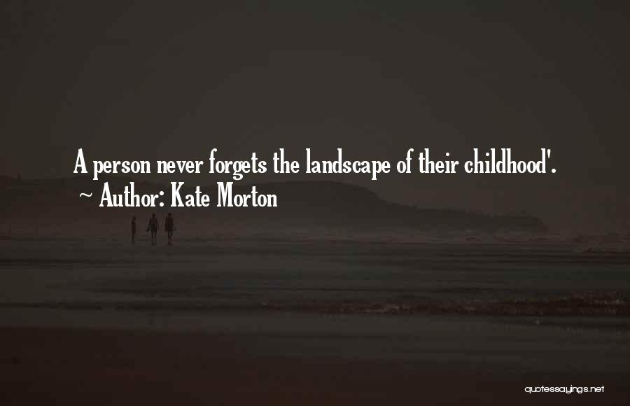 Kate Morton Quotes: A Person Never Forgets The Landscape Of Their Childhood'.