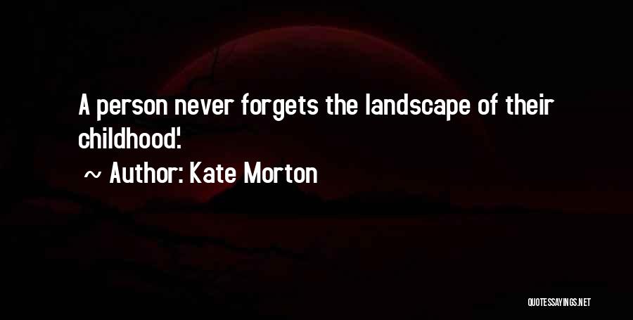 Kate Morton Quotes: A Person Never Forgets The Landscape Of Their Childhood'.