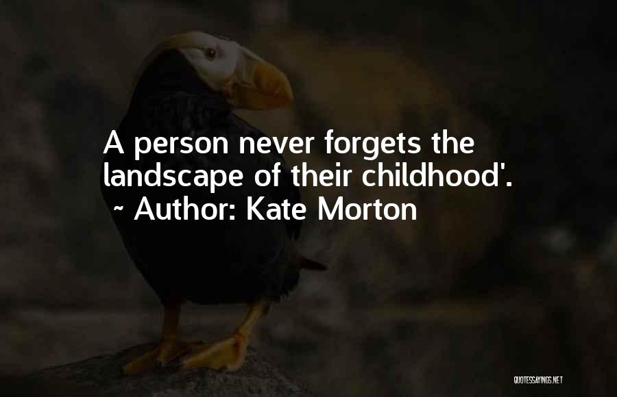 Kate Morton Quotes: A Person Never Forgets The Landscape Of Their Childhood'.