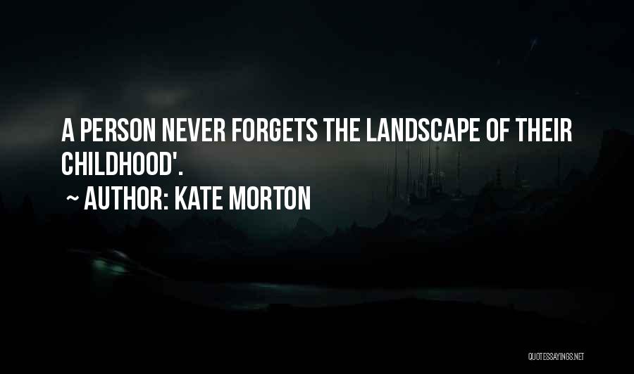 Kate Morton Quotes: A Person Never Forgets The Landscape Of Their Childhood'.