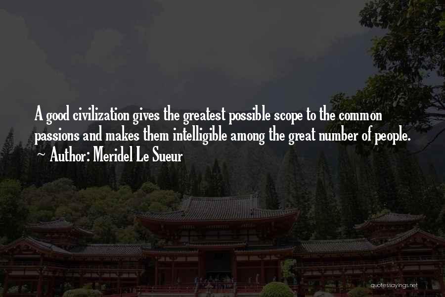 Meridel Le Sueur Quotes: A Good Civilization Gives The Greatest Possible Scope To The Common Passions And Makes Them Intelligible Among The Great Number