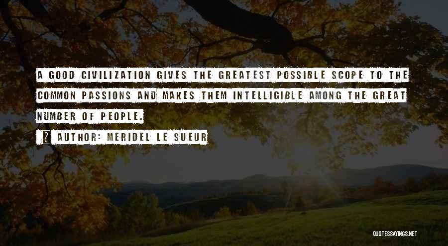 Meridel Le Sueur Quotes: A Good Civilization Gives The Greatest Possible Scope To The Common Passions And Makes Them Intelligible Among The Great Number