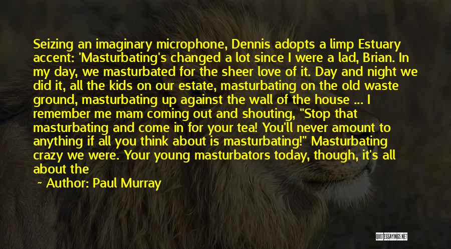 Paul Murray Quotes: Seizing An Imaginary Microphone, Dennis Adopts A Limp Estuary Accent: 'masturbating's Changed A Lot Since I Were A Lad, Brian.